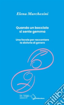 Quando un bocciolo si sente gemma. Una favola per raccontare la disforia di genere libro di Marchesini Elena