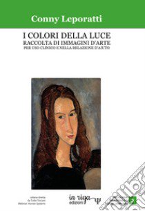 I colori della luce. Raccolta di immagini d'arte per uso clinico e nella relazione d'aiuto. Ediz. per la scuola libro di Leporatti Conny