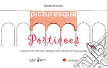 Picturesque porticoes. A guide to the Porticoes of Bologna with activities for young people libro di Fraccaro Daniele