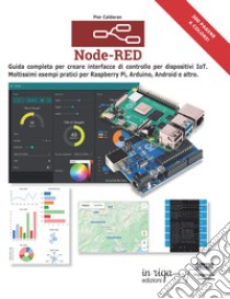 Node-RED. Guida completa per creare interfacce di controllo per dispositivi IoT. Moltissimi esempi pratici per Raspberry Pi, Arduino, Android e altri libro di Calderan Pier