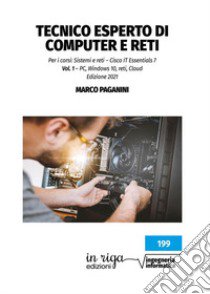 Tecnico esperto di computer e reti. Per i corsi: Sistemi e reti - Cisco IT Essentials 7. Vol. 1: PC, windows 10, reti, Cloud libro di Paganini Marco