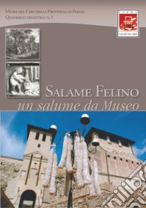 Salame Felino. Un salume da museo libro di Musei del Cibo della provincia di Parma (cur.)