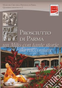 Prosciutto di Parma. Un mito con tante storie da raccontare libro di Musei del Cibo della provincia di Parma (cur.)