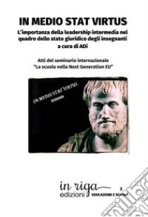 In medio stat virtus. L'importanza della leadership intermedia nel quadro dello stato giuridico degli insegnanti. Atti del seminario internazionale «La scuola nella Next Generation EU» libro di ADI (cur.)