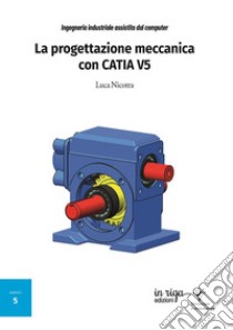 Ingegneria industriale assistita dal computer. La progettazione meccanica con CATIA V5 libro di Nicotra Luca