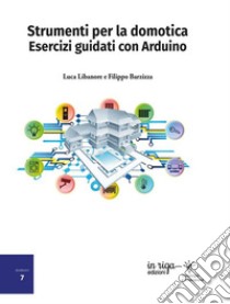 Strumenti per la domotica. Esercizi guidati con Arduino libro di Libanore Luca; Barzizza Filippo