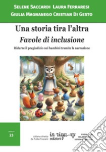 Una storia tira l'altra. Favole di inclusione. Ridurre il pregiudizio nei bambini tramite la narrazione libro di Saccardi Selene; Ferraresi Laura; Magnanego Giulia