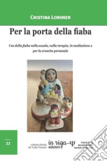 Per la porta della fiaba. Uso della fiaba nella scuola, nella terapia, in mediazione e per la crescita personale libro di Lorimer Cristina