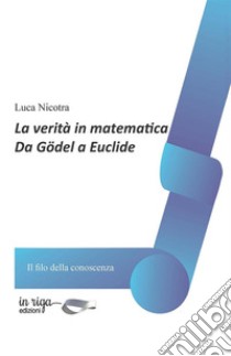 La verità in matematica. Da Gödel a Euclide libro di Nicotra Luca