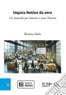 Impara Notion da zero. Un manuale per iniziare a usare Notion libro di Mula Beatrice