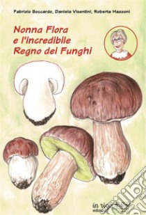 Nonna Flora e l'incredibile Regno dei Funghi libro di Boccardo Fabrizio; Visentini Daniela; Mazzoni Roberta