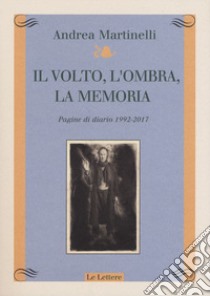 Il volto, l'ombra, la memoria. Pagine di diario 1992-2017 libro di Martinelli Andrea