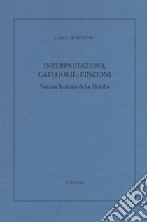 Interpretazioni, categorie, finzioni. Narrare la storia della filosofia libro di Borghero Carlo