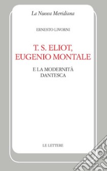 T. S. Eliot, Eugenio Montale e la modernità dantesca libro di Livorni Ernesto
