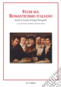 Studi sul romanticismo italiano. Scritti in ricordo di Sergio Romagnoli libro di Ghidetti E. (cur.); Turchi R. (cur.)