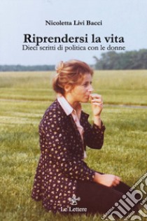 Riprendersi la vita. Dieci scritti di politica con le donne libro di Livi Bacci Nicoletta; Livi Bacci M. (cur.)