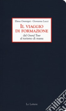 Il viaggio di formazione dal Grand Tour al turismo di massa libro di Gremigni Elena; Lucci Giovanna