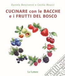 Cucinare con bacche e i frutti di bosco libro di Bencivenni Daniela; Meacci Cecilia