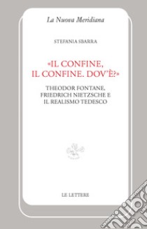 «Il confine, il confine. Dov'è?». Theodor Fontane, Friedrich Nietzsche e il realismo tedesco libro di Sbarra Stefania