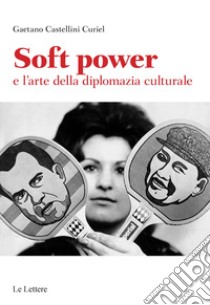 Soft power e l'arte della diplomazia culturale libro di Castellini Curiel Gaetano