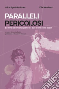 Paralleli pericolosi. Le rivelazioni marziane di due donne del West libro di Ilgenfritz Jones Alice; Merchant Ella; Badioli S. (cur.)