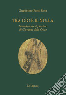 Tra Dio e il nulla. Introduzione al pensiero di Giovanni Della Croce libro di Forni Rosa Guglielmo