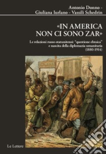 «In America non ci sono zar». Le relazioni russo-statunitensi: «questione ebraica» e nascita della diplomazia umanitaria (1880-1914) libro di Donno Antonio; Iurlano Giuliana; Schedrin Vassili