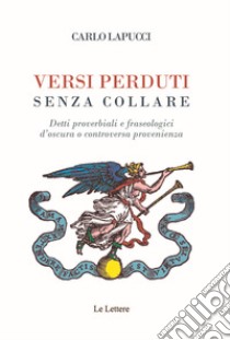 Versi perduti senza collare. Detti proverbiali e fraseologici d'oscura o controversa provenienza libro di Lapucci Carlo