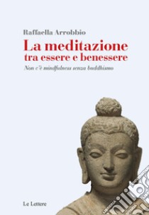 La meditazione tra essere e benessere. Non c'è mindfulness senza buddhismo libro di Arrobbio Agostini Raffaella