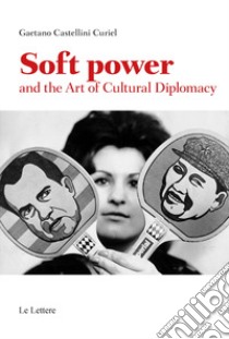 Soft power and the art of cultural diplomacy libro di Castellini Curiel Gaetano