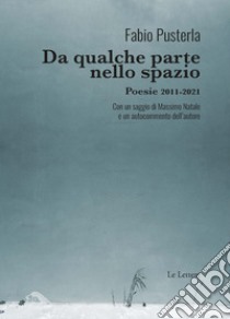 Da qualche parte nello spazio. Poesie 2011-2021 libro di Pusterla Fabio