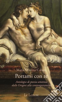 Portami con te. Antologia di poesia amorosa dalle Origini alla contemporaneità libro di Cabani M. C. (cur.)