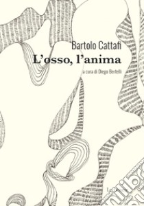 L'osso, l'anima libro di Cattafi Bartolo; Bertelli D. (cur.)