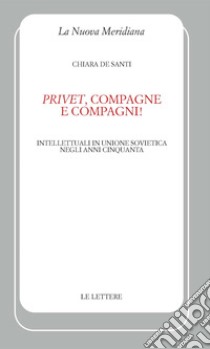 «Privet», compagne e compagni! Intellettuali in Unione Sovietica negli anni Cinquanta libro di De Santi Chiara