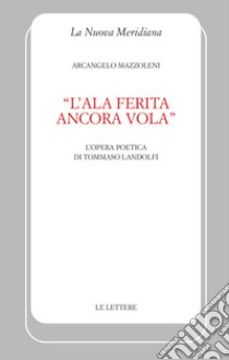 «L'ala ferita ancora vola». L'opera poetica di Tommaso Landolfi libro di Mazzoleni Arcangelo