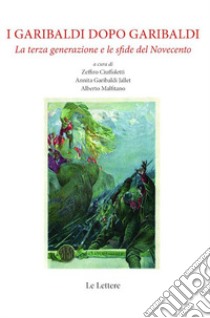 I Garibaldi dopo Garibaldi. La terza generazione e le sfide del Novecento. Nuova ediz. libro di Ciuffoletti Z. (cur.); Garibaldi Jallet A. (cur.); Malfitano A. (cur.)