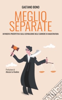 Meglio separate. Un'inedita prospettiva sulla separazione delle carriere in magistratura libro di Bono Gaetano