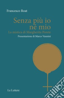 Senza più io né mio. La mistica di Margherita Porete libro di Roat Francesco