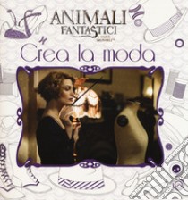 Animali fantastici e dove trovarli. Crea la moda. Ediz. a colori libro