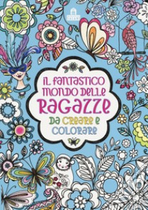 Il fantastico mondo delle ragazze da creare e colorare. Ediz. a colori libro di Cohen H. (cur.)