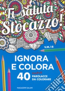 Ti saluta stocazzo! Ignora e colora. 40 nuove parolacce da colorare libro