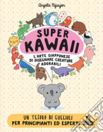 Super Kawaii. L'arte giapponese di disegnare creature adorabili libro di Nguyen Angela