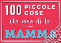 100 piccole cose che amo di te mamma. Nuova ediz. libro