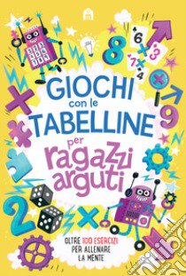 Giochi con le tabelline per ragazzi arguti. Oltre 100 esercizi per allenare la mente libro di Moore Gareth