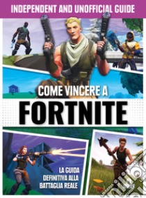 Come vincere a Fortnite. Independent and unofficial guide libro