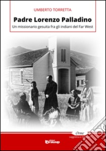 Padre Lorenzo Palladino. Un missionario gesuita fra gli indiani del Far West libro di Torretta Umberto