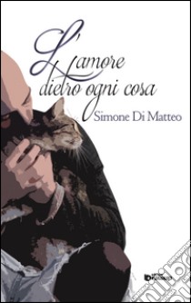 L'amore dietro ogni cosa libro di Di Matteo Simone