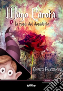 Mago Carota e la rosa del desiderio libro di Falconcini Enrico