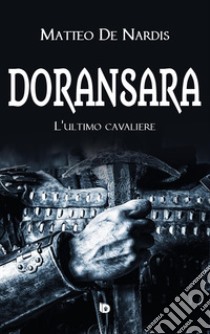 Doransara. L'ultimo cavaliere. Nuova ediz. libro di De Nardis Matteo