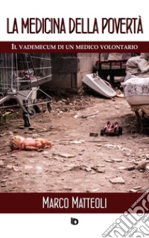 La medicina della povertà. Il vademecum di un medico volontario. Nuova ediz. libro di Matteoli Marco